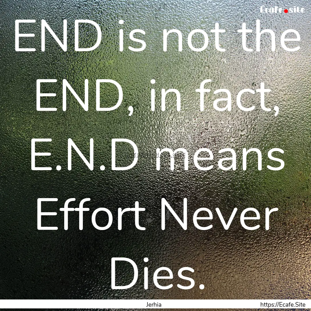 END is not the END, in fact, E.N.D means.... : Quote by Jerhia