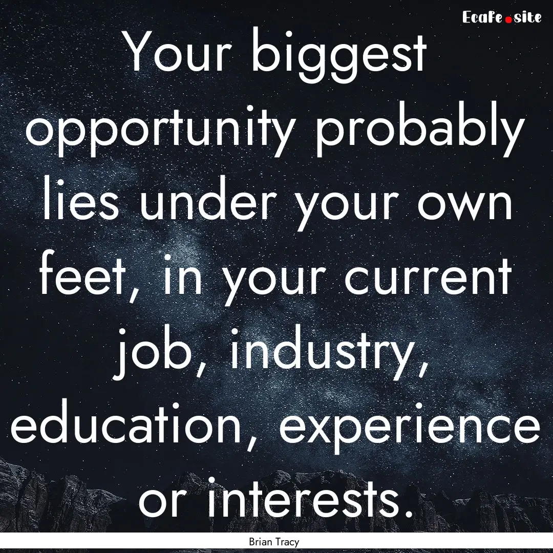 Your biggest opportunity probably lies under.... : Quote by Brian Tracy