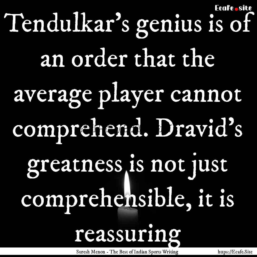 Tendulkar's genius is of an order that the.... : Quote by Suresh Menon - The Best of Indian Sports Writing