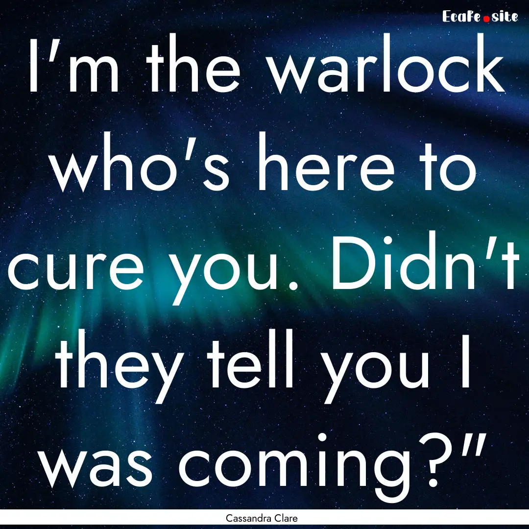 I'm the warlock who's here to cure you. Didn't.... : Quote by Cassandra Clare