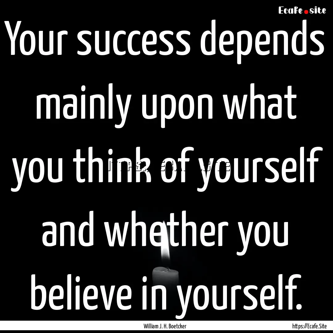 Your success depends mainly upon what you.... : Quote by William J. H. Boetcker