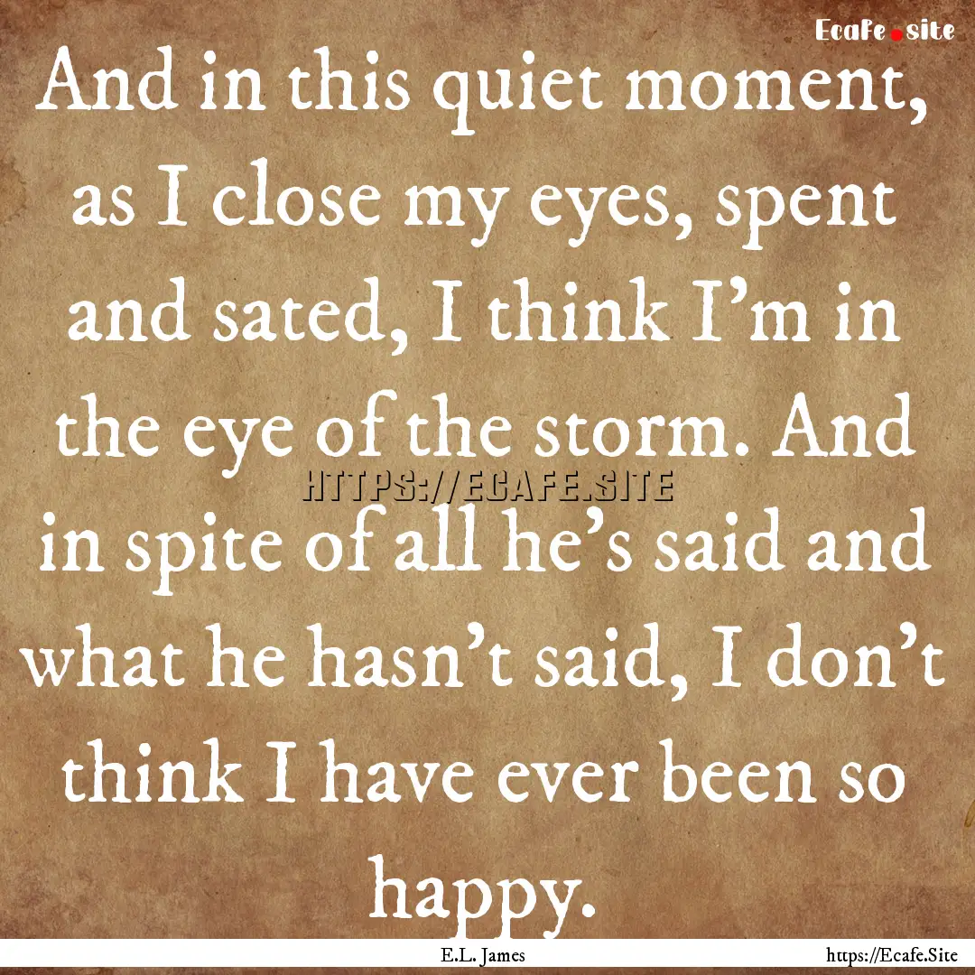 And in this quiet moment, as I close my eyes,.... : Quote by E.L. James