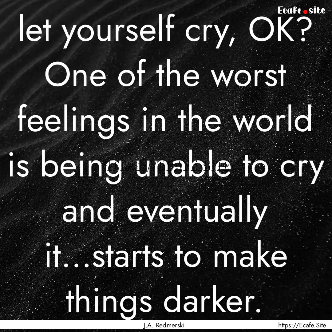 let yourself cry, OK? One of the worst feelings.... : Quote by J.A. Redmerski