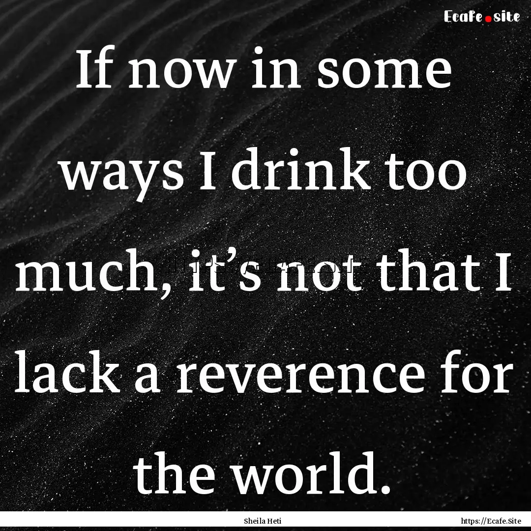 If now in some ways I drink too much, it’s.... : Quote by Sheila Heti