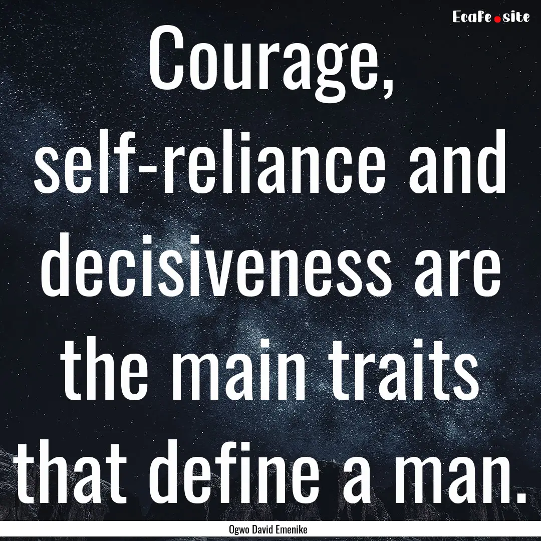 Courage, self-reliance and decisiveness are.... : Quote by Ogwo David Emenike