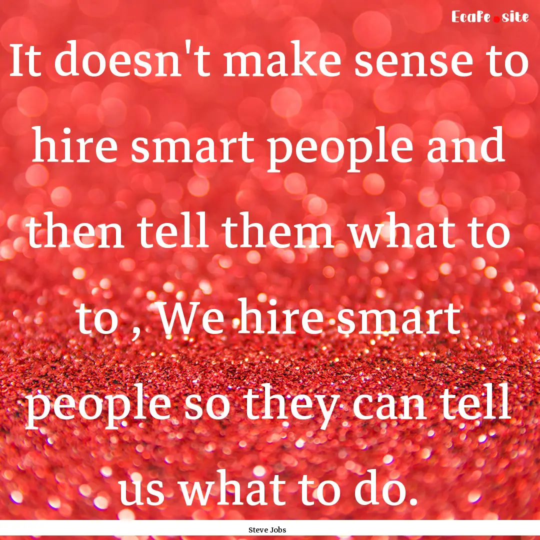 It doesn't make sense to hire smart people.... : Quote by Steve Jobs