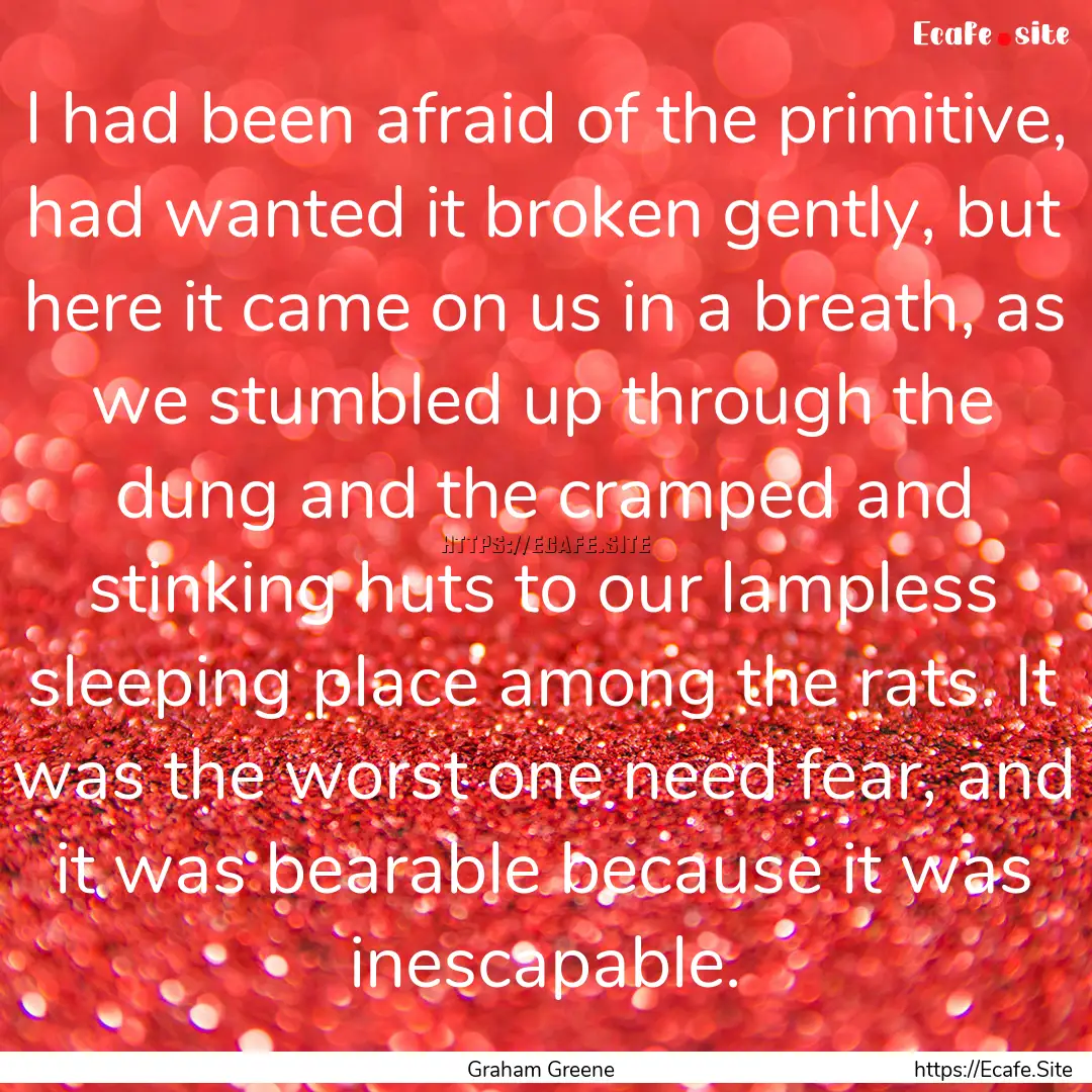 I had been afraid of the primitive, had wanted.... : Quote by Graham Greene