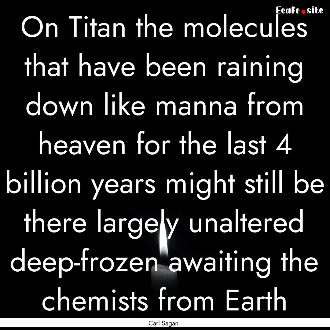 On Titan the molecules that have been raining.... : Quote by Carl Sagan