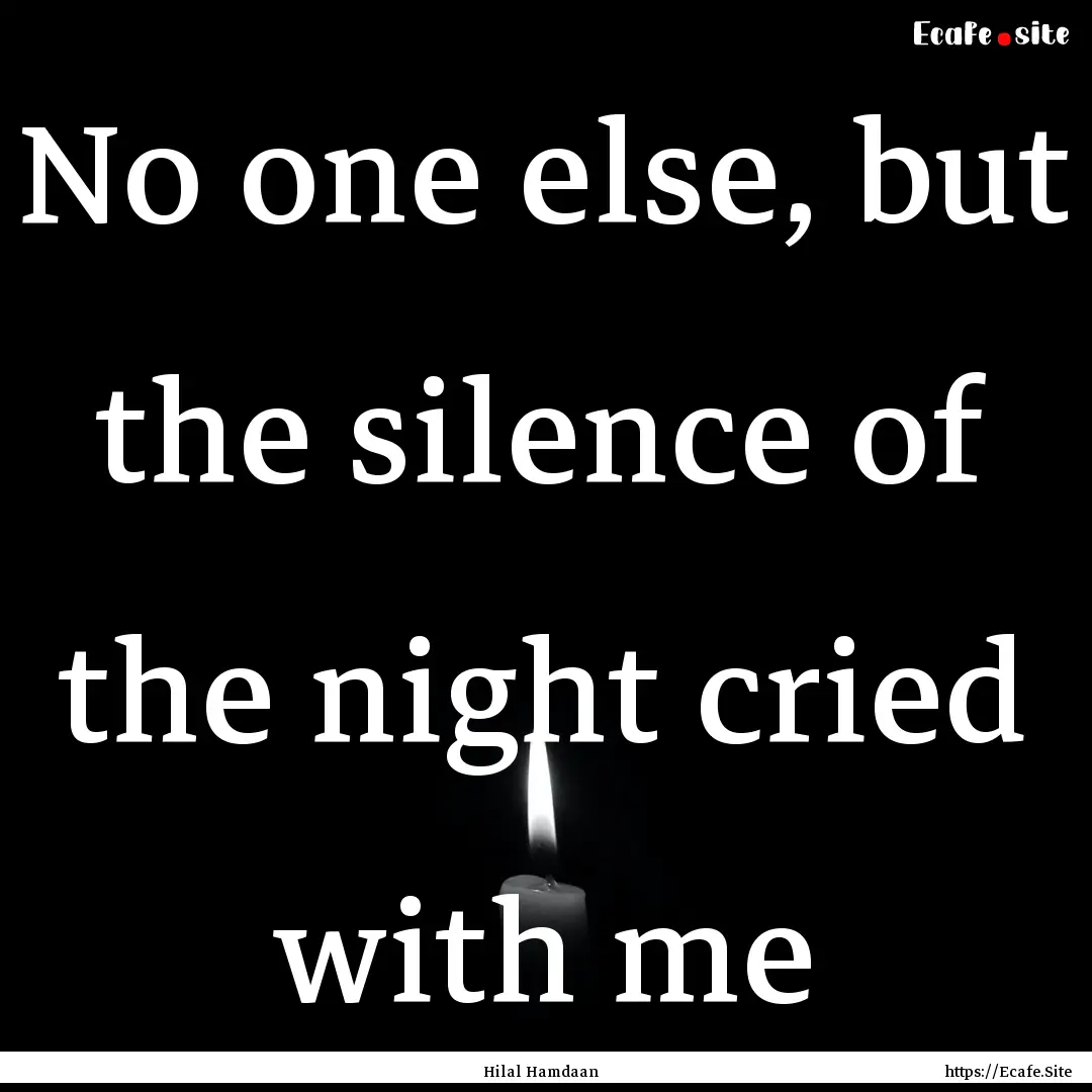 No one else, but the silence of the night.... : Quote by Hilal Hamdaan