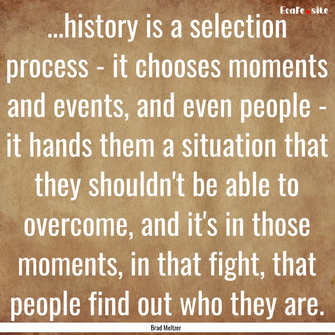 ...history is a selection process - it chooses.... : Quote by Brad Meltzer