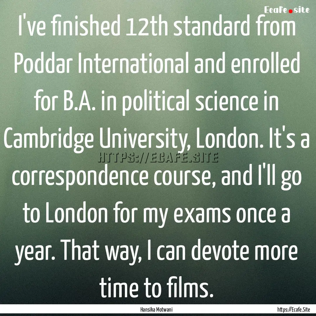 I've finished 12th standard from Poddar International.... : Quote by Hansika Motwani