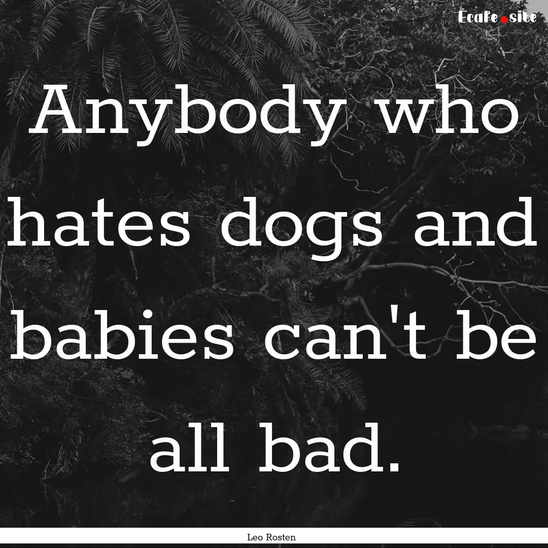 Anybody who hates dogs and babies can't be.... : Quote by Leo Rosten