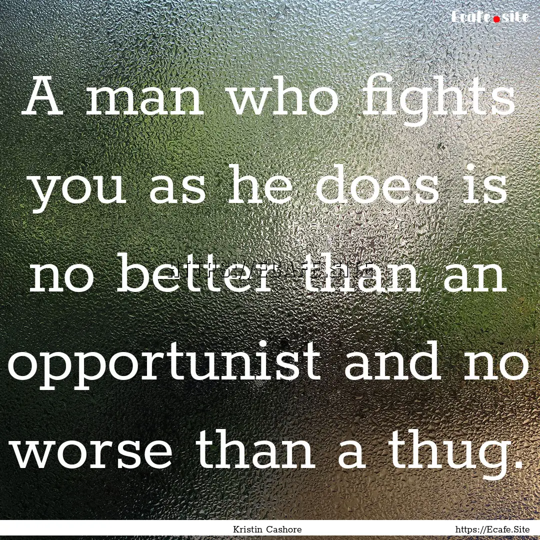 A man who fights you as he does is no better.... : Quote by Kristin Cashore