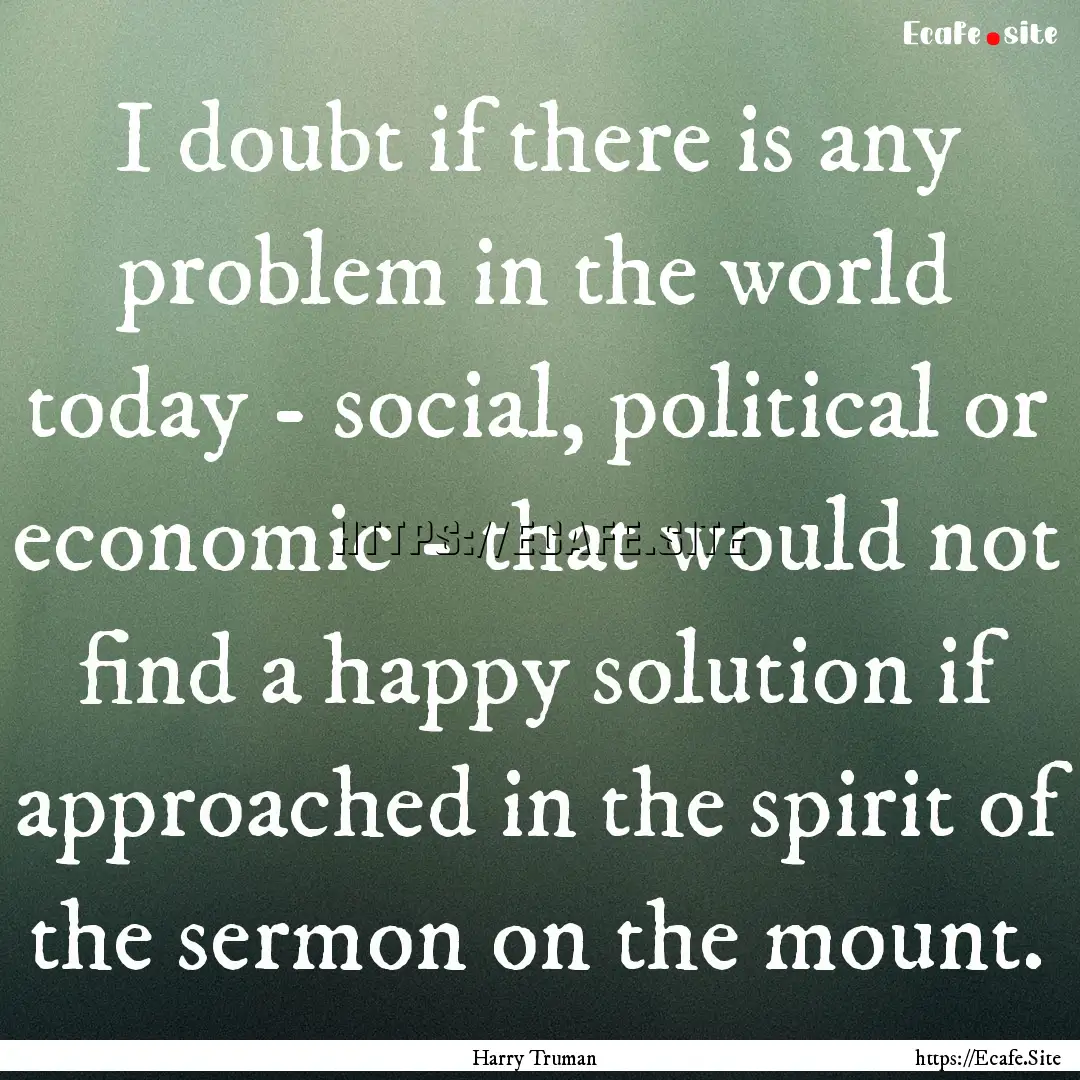 I doubt if there is any problem in the world.... : Quote by Harry Truman