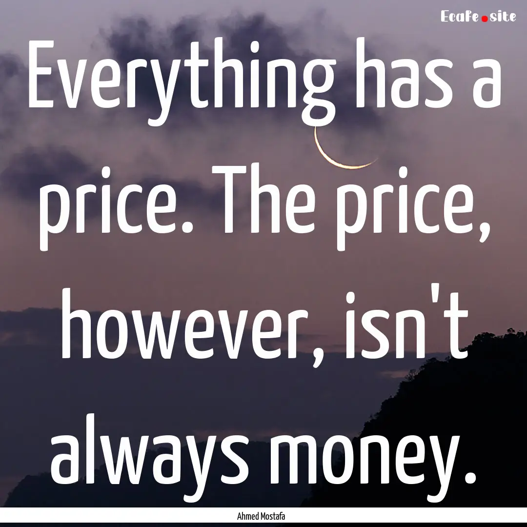 Everything has a price. The price, however,.... : Quote by Ahmed Mostafa