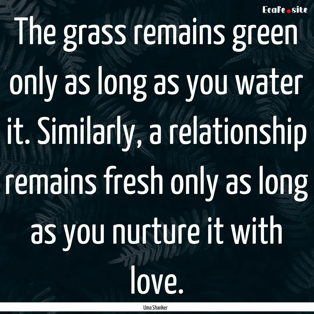 The grass remains green only as long as you.... : Quote by Uma Shanker