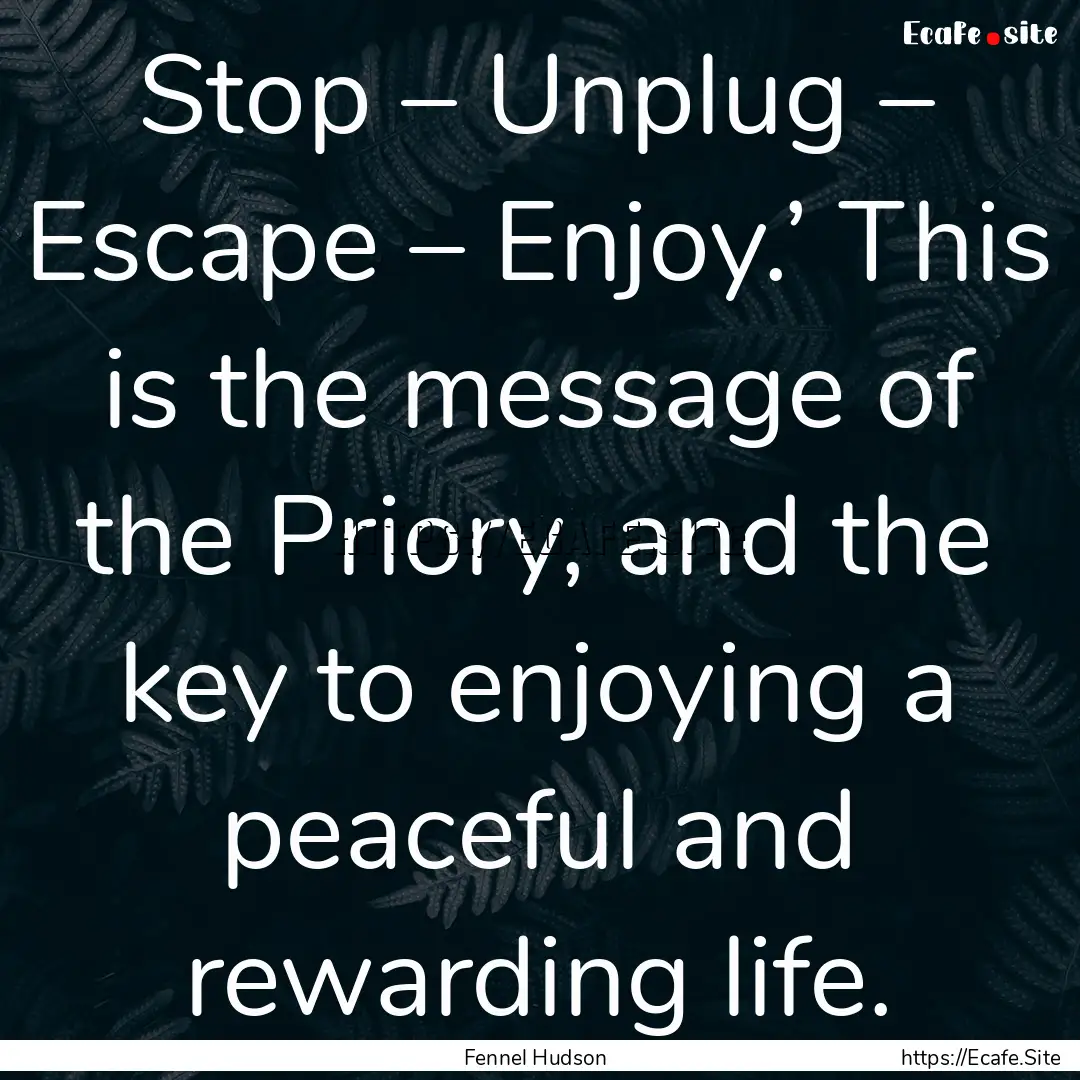 Stop – Unplug – Escape – Enjoy.’.... : Quote by Fennel Hudson