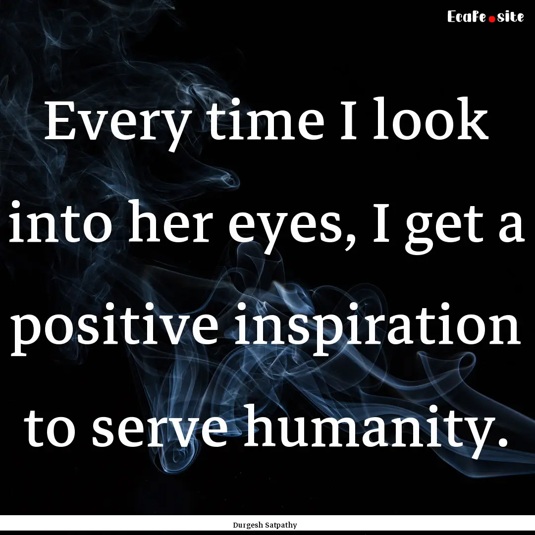 Every time I look into her eyes, I get a.... : Quote by Durgesh Satpathy