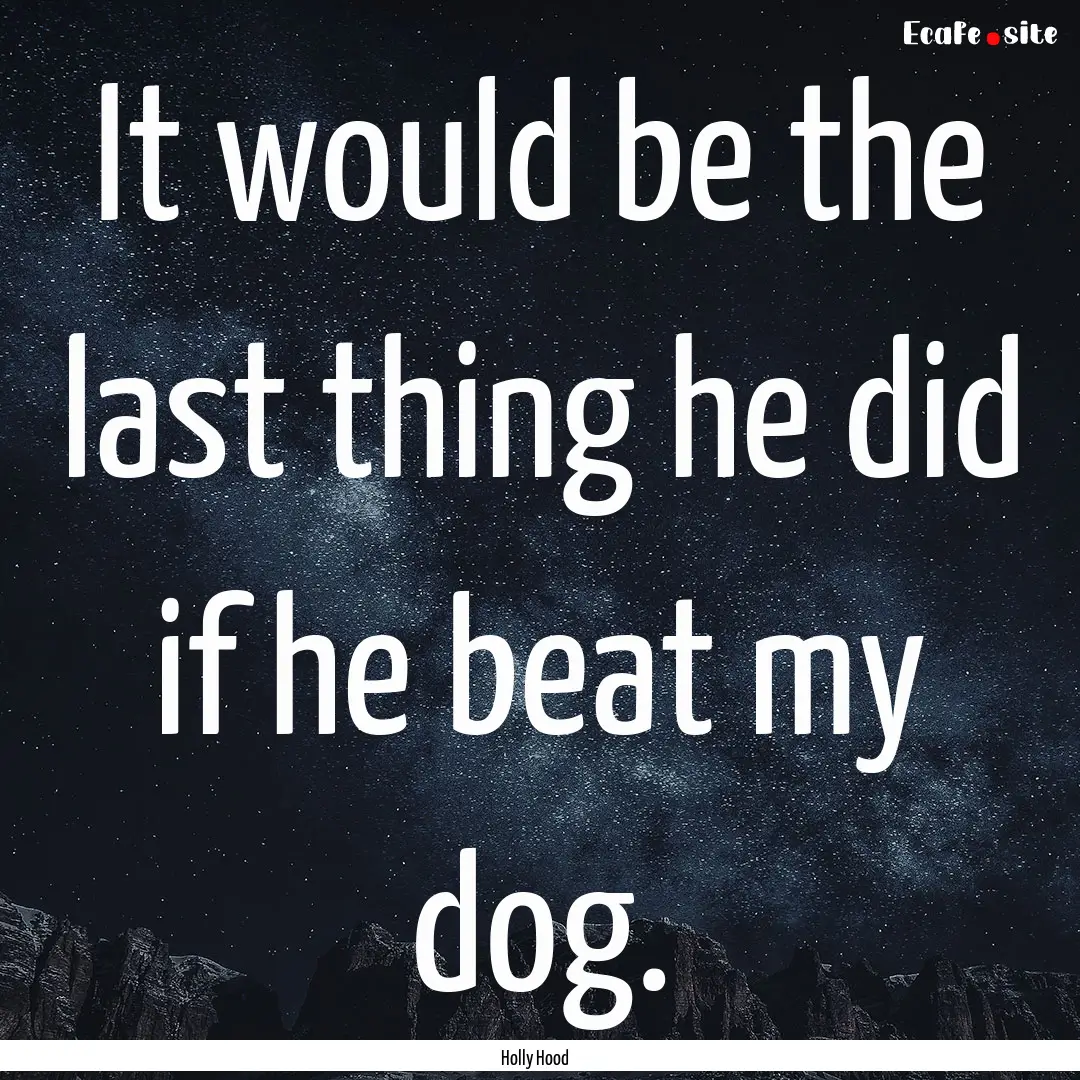 It would be the last thing he did if he beat.... : Quote by Holly Hood