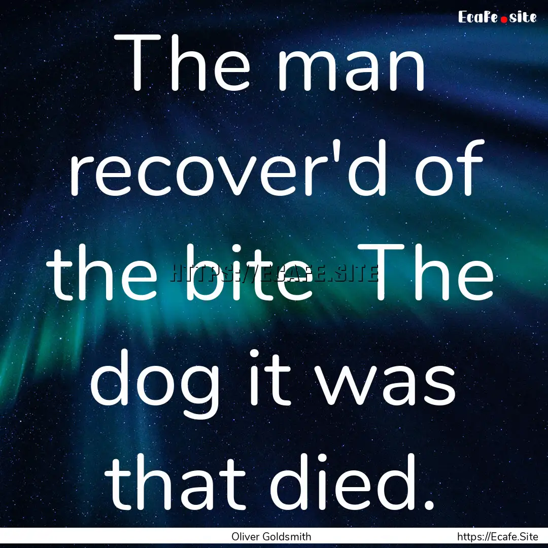 The man recover'd of the bite The dog it.... : Quote by Oliver Goldsmith