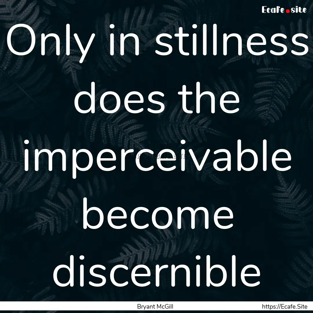 Only in stillness does the imperceivable.... : Quote by Bryant McGill