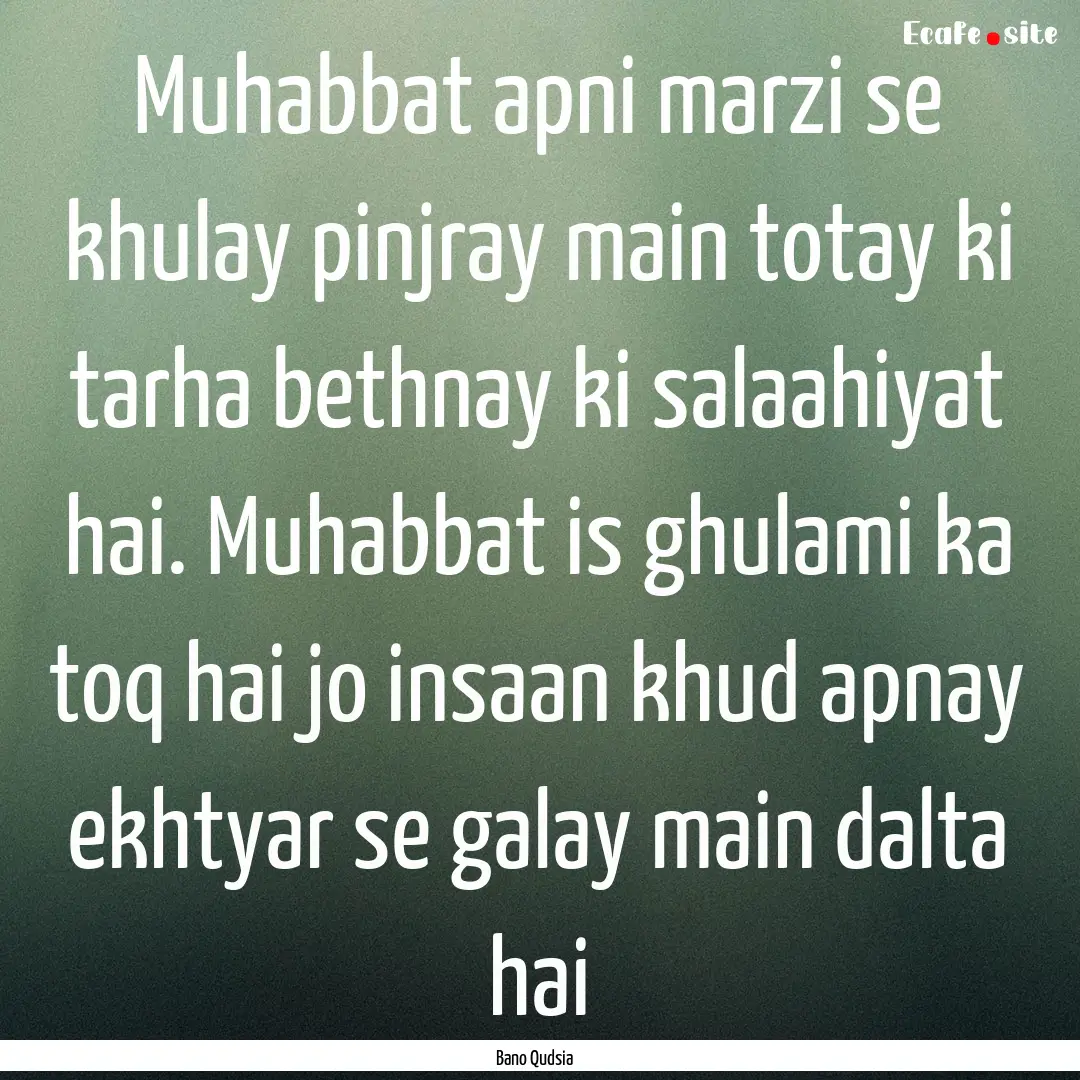 Muhabbat apni marzi se khulay pinjray main.... : Quote by Bano Qudsia