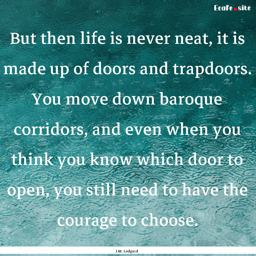 But then life is never neat, it is made up.... : Quote by J.M. Ledgard