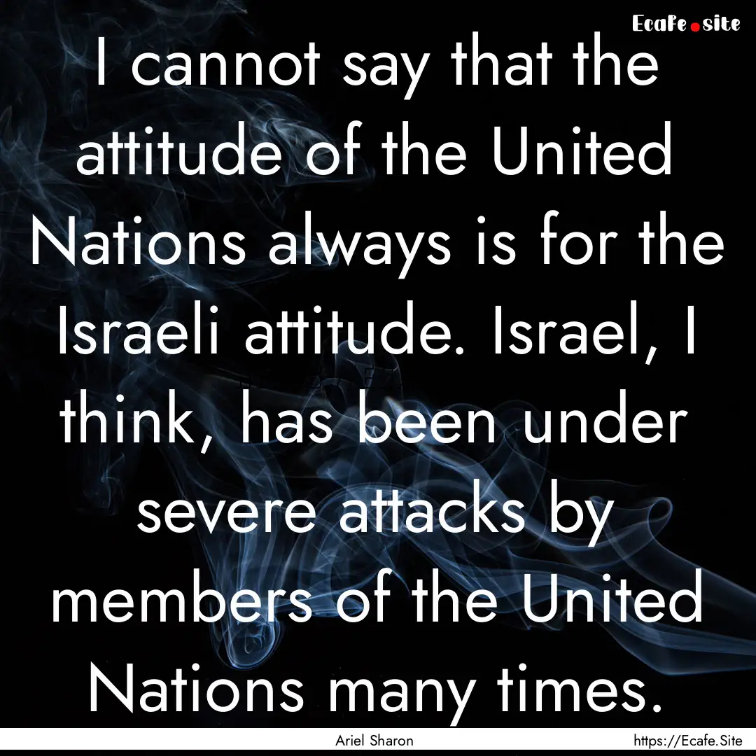 I cannot say that the attitude of the United.... : Quote by Ariel Sharon