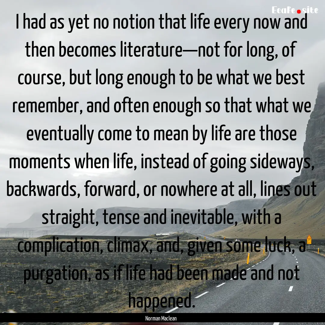 I had as yet no notion that life every now.... : Quote by Norman Maclean