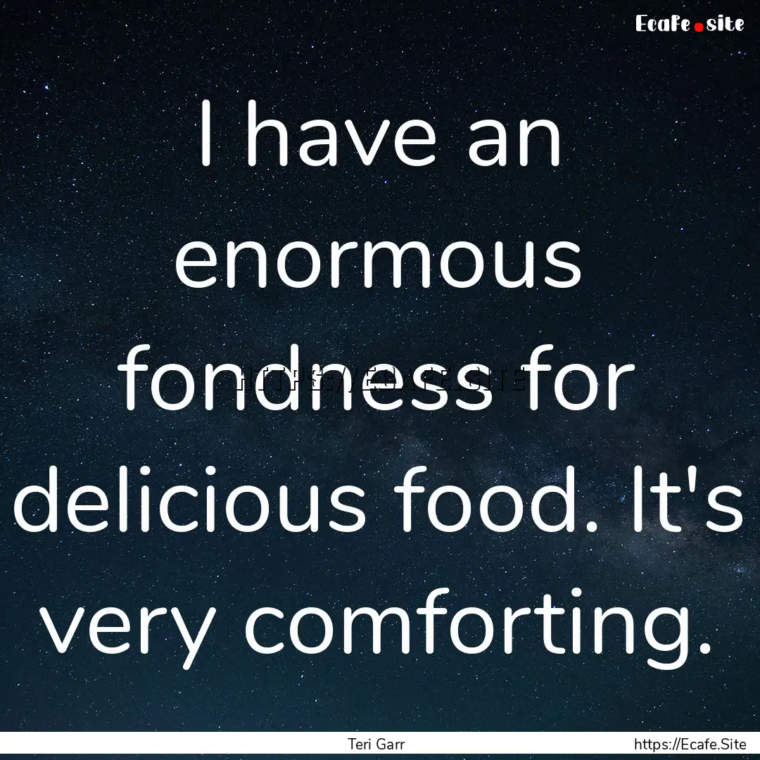 I have an enormous fondness for delicious.... : Quote by Teri Garr