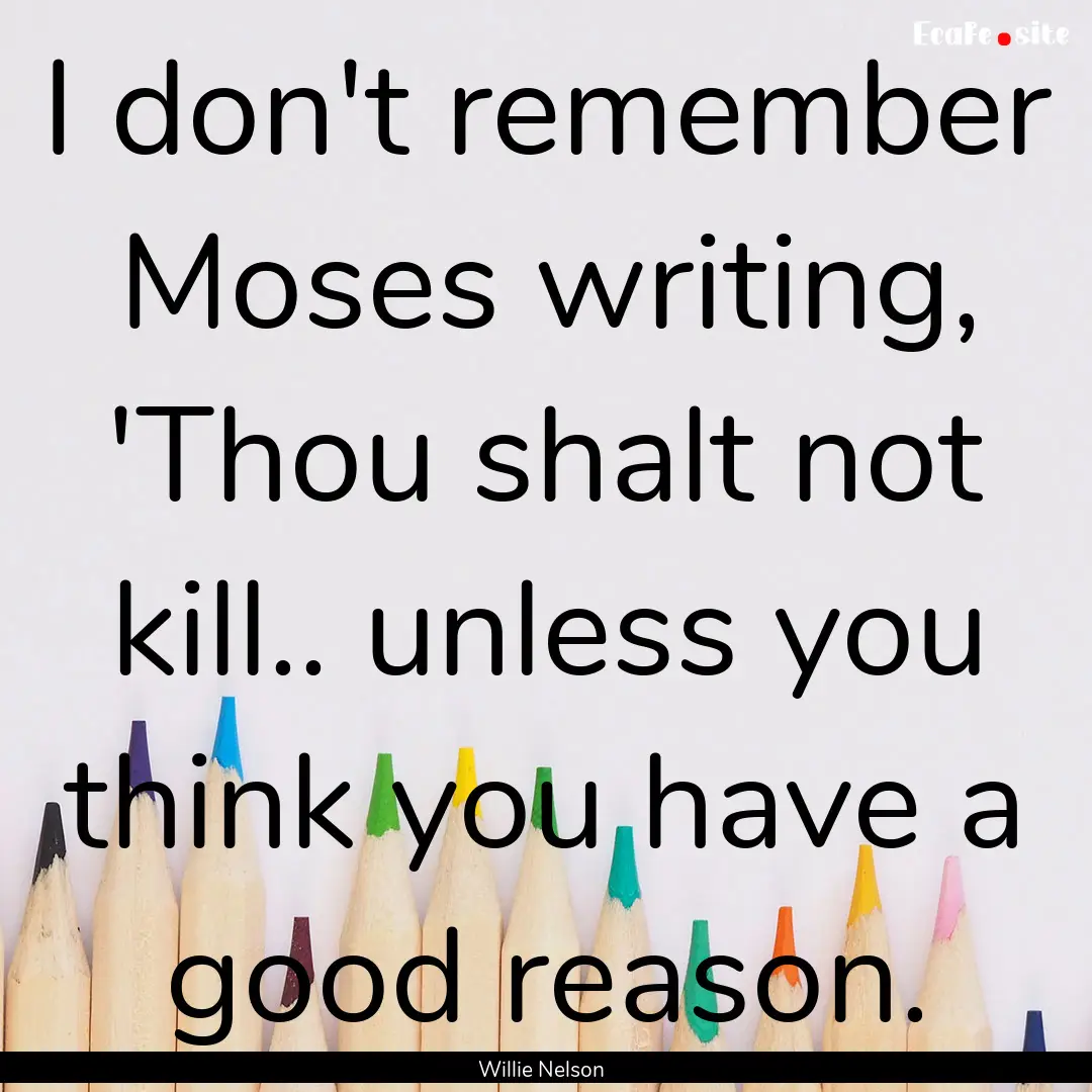 I don't remember Moses writing, 'Thou shalt.... : Quote by Willie Nelson