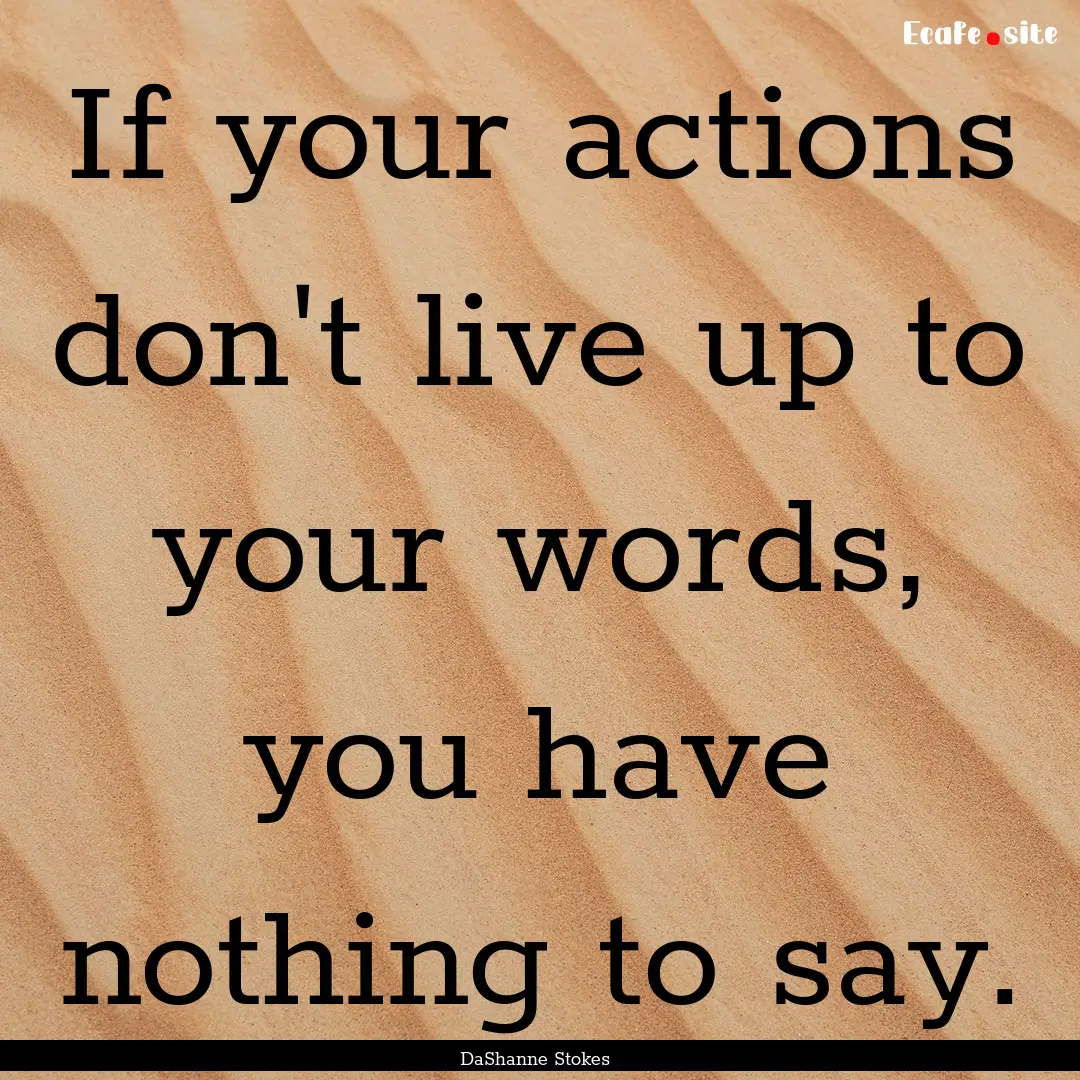 If your actions don't live up to your words,.... : Quote by DaShanne Stokes