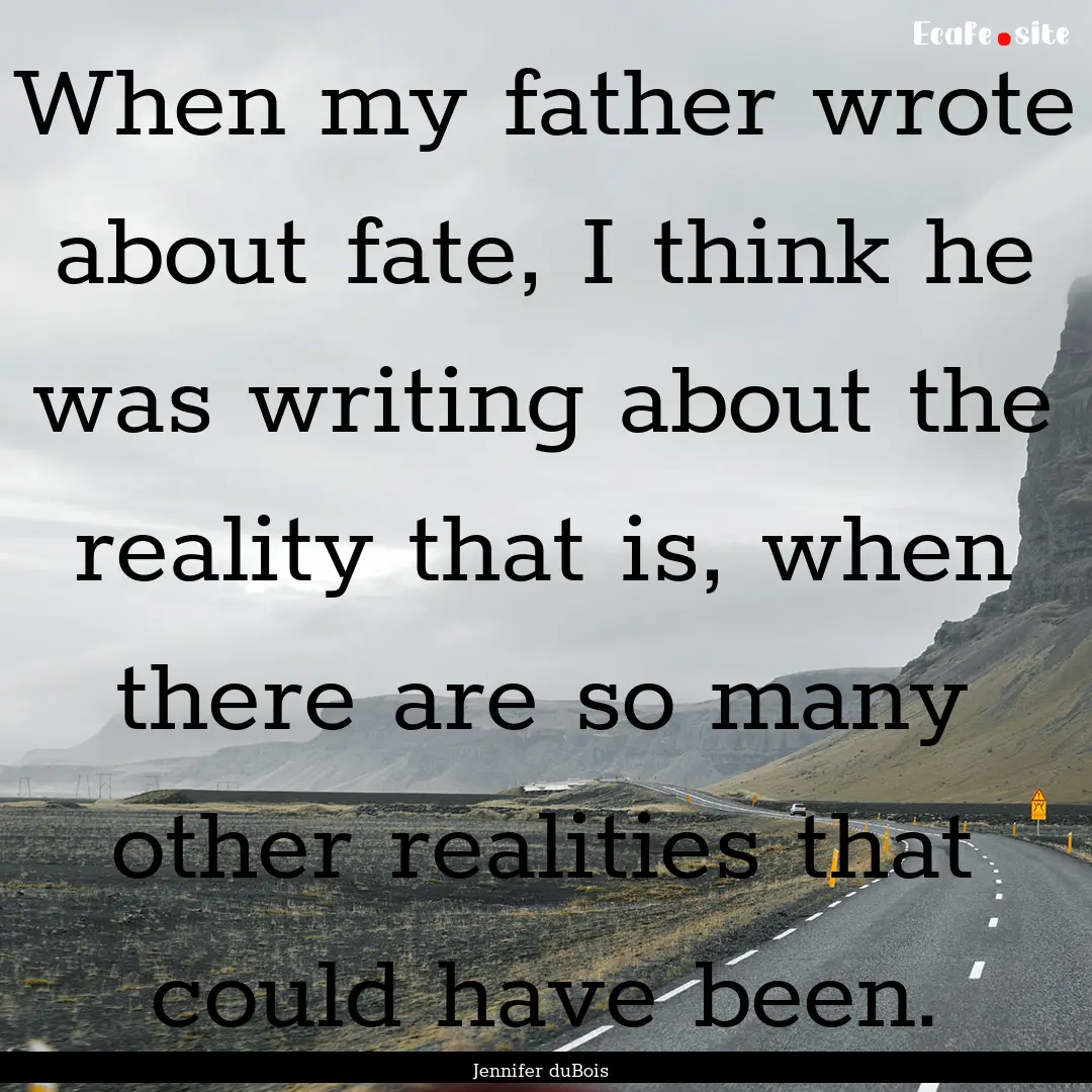 When my father wrote about fate, I think.... : Quote by Jennifer duBois