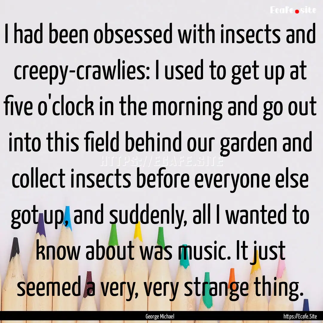 I had been obsessed with insects and creepy-crawlies:.... : Quote by George Michael