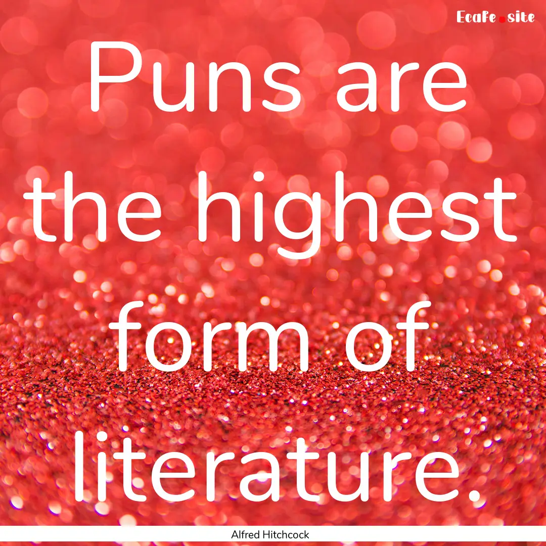 Puns are the highest form of literature. : Quote by Alfred Hitchcock