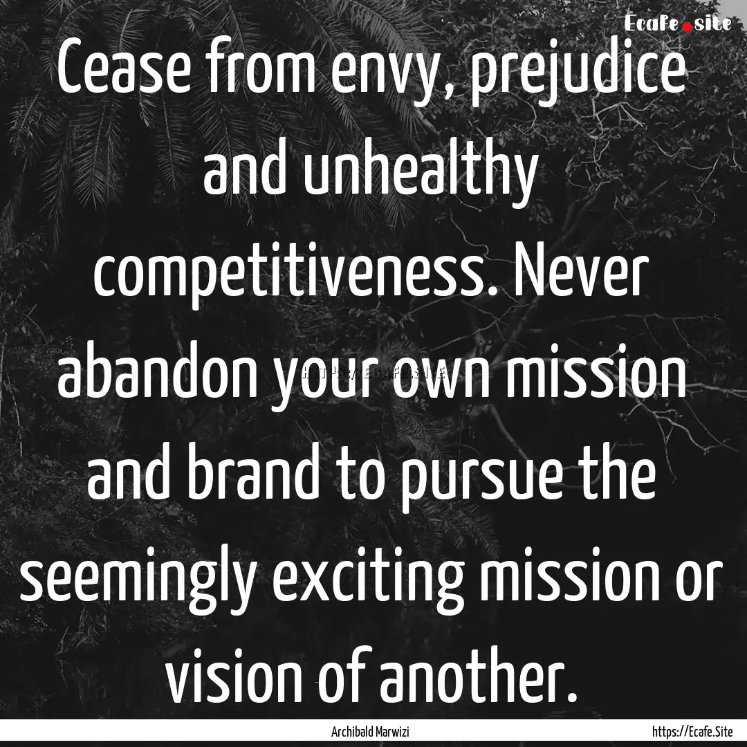 Cease from envy, prejudice and unhealthy.... : Quote by Archibald Marwizi