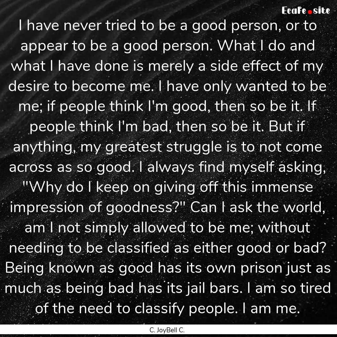 I have never tried to be a good person, or.... : Quote by C. JoyBell C.