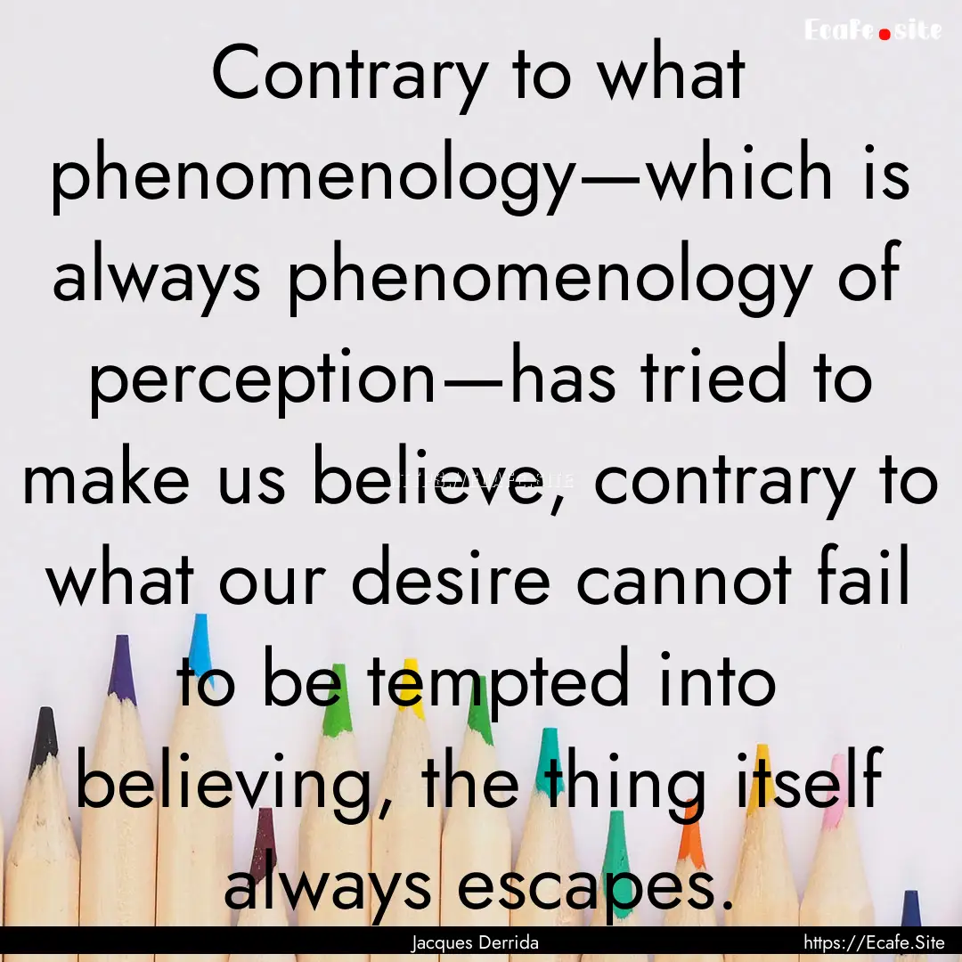 Contrary to what phenomenology—which is.... : Quote by Jacques Derrida