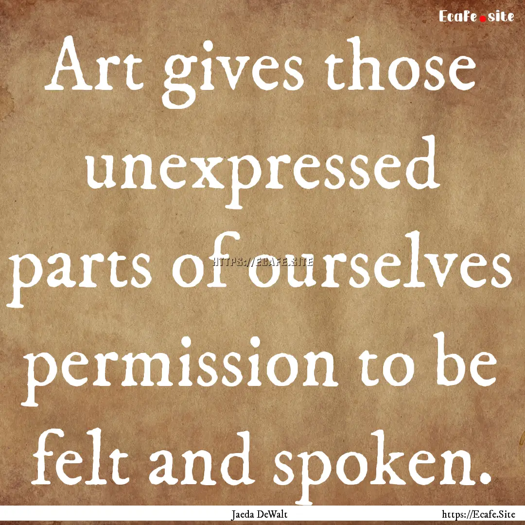 Art gives those unexpressed parts of ourselves.... : Quote by Jaeda DeWalt