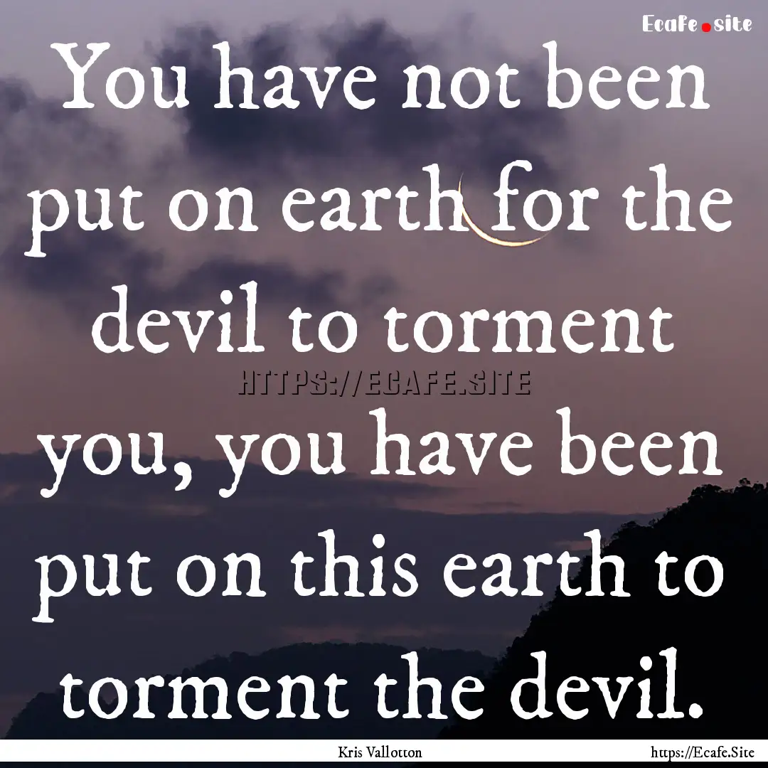 You have not been put on earth for the devil.... : Quote by Kris Vallotton