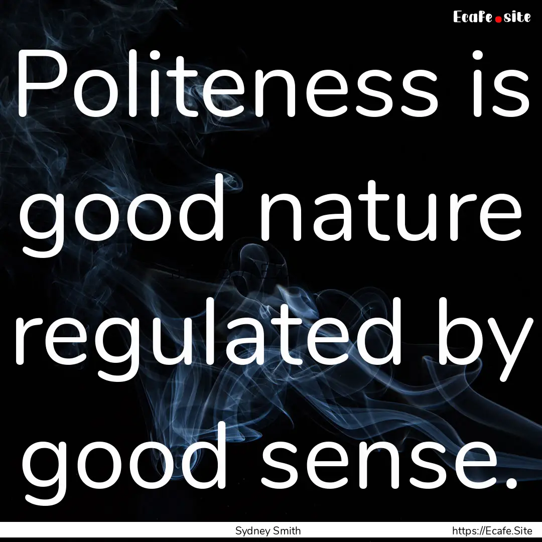 Politeness is good nature regulated by good.... : Quote by Sydney Smith