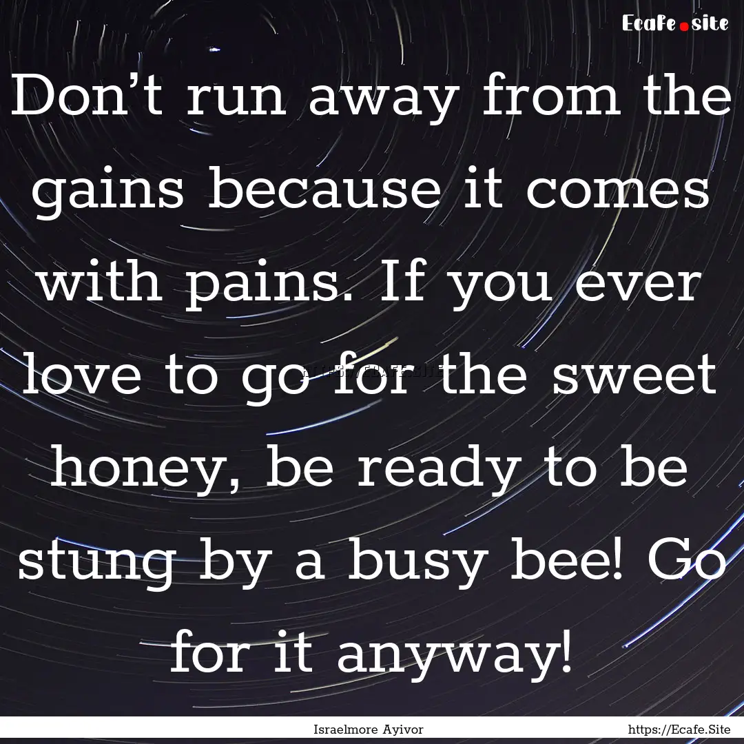 Don’t run away from the gains because it.... : Quote by Israelmore Ayivor