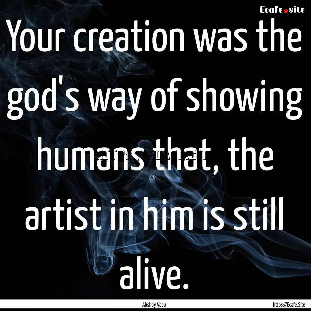 Your creation was the god's way of showing.... : Quote by Akshay Vasu