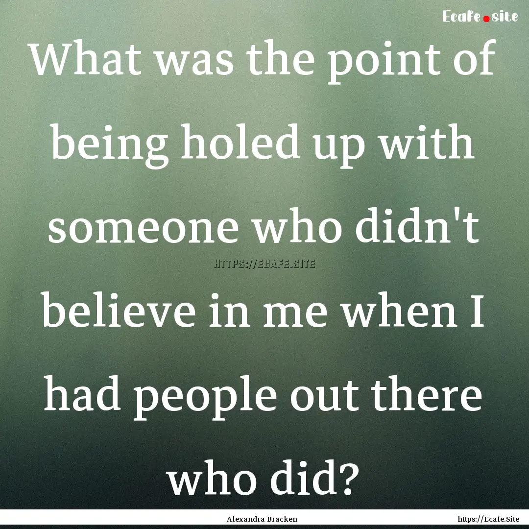 What was the point of being holed up with.... : Quote by Alexandra Bracken