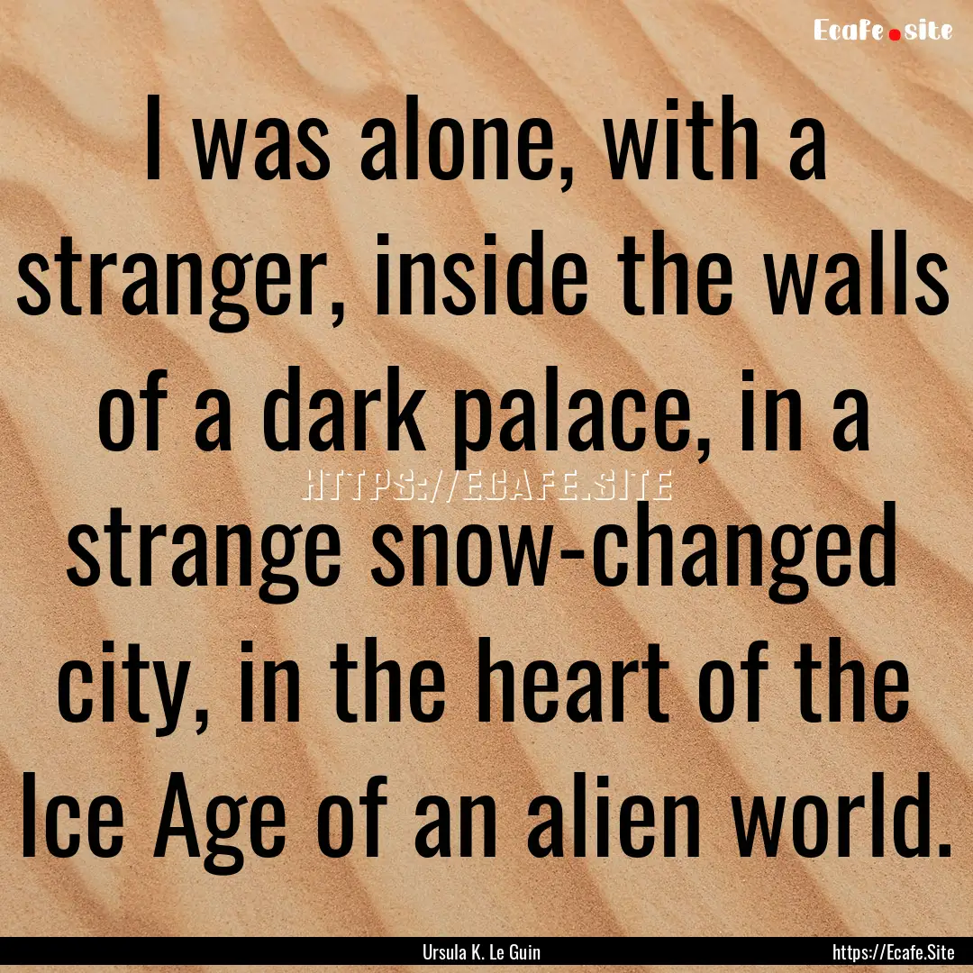 I was alone, with a stranger, inside the.... : Quote by Ursula K. Le Guin