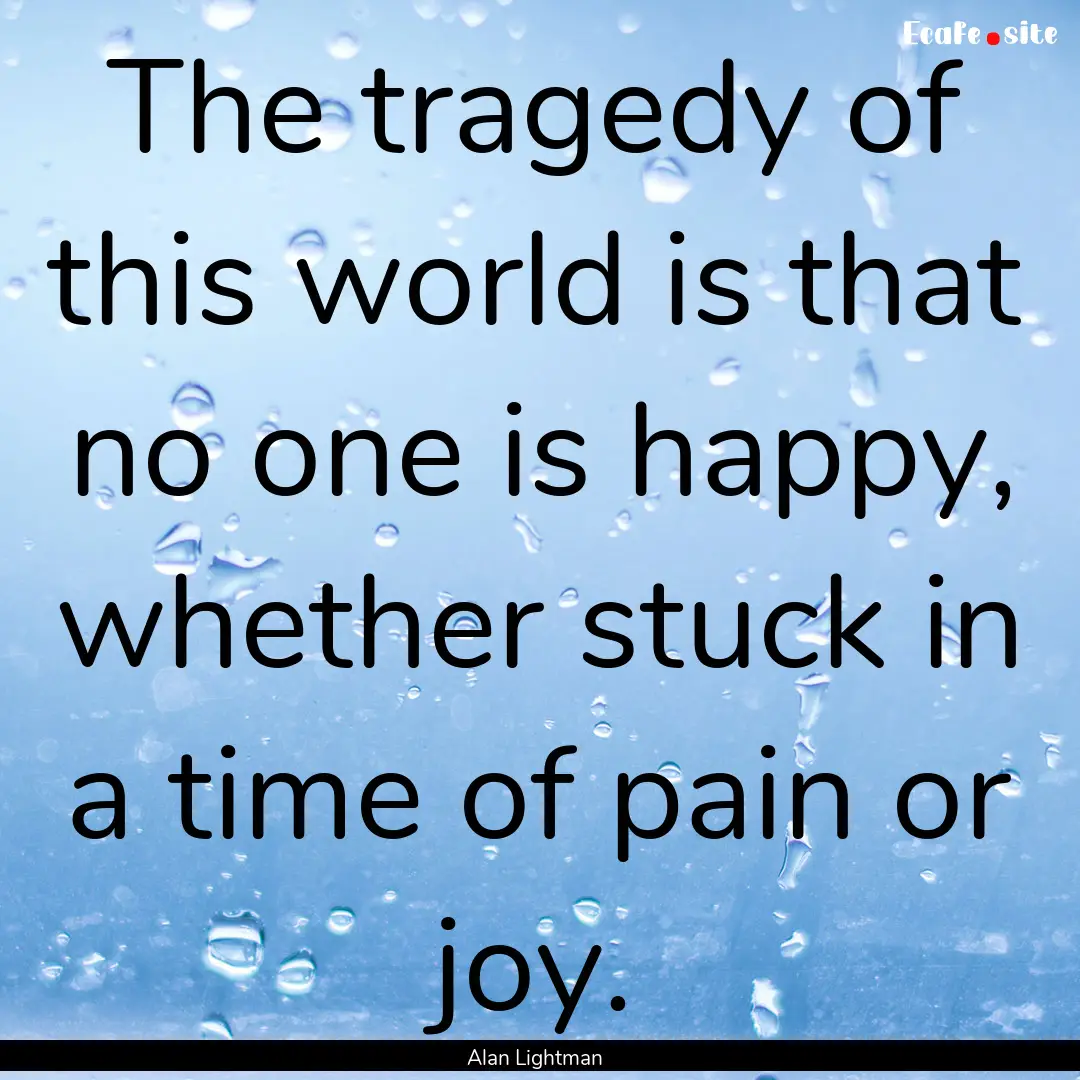 The tragedy of this world is that no one.... : Quote by Alan Lightman