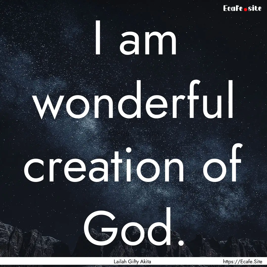 I am wonderful creation of God. : Quote by Lailah Gifty Akita