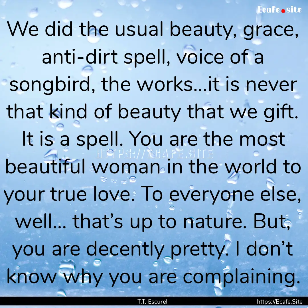 We did the usual beauty, grace, anti-dirt.... : Quote by T.T. Escurel