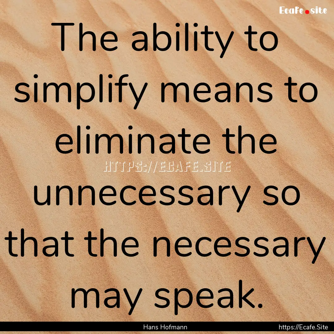 The ability to simplify means to eliminate.... : Quote by Hans Hofmann