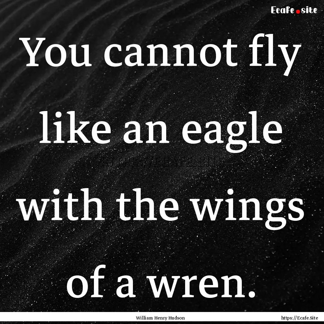 You cannot fly like an eagle with the wings.... : Quote by William Henry Hudson